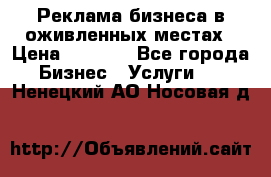 Реклама бизнеса в оживленных местах › Цена ­ 5 000 - Все города Бизнес » Услуги   . Ненецкий АО,Носовая д.